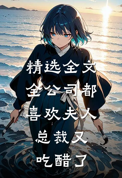 精选全文全公司都喜欢夫人，总裁又吃醋了