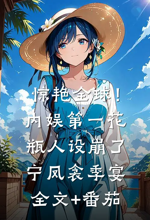 惊艳全球！内娱第一花瓶人设崩了宁凤衾季宴全文+番茄