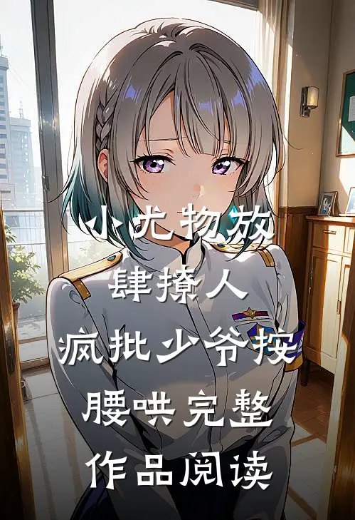 小尤物放肆撩人，疯批少爷按腰哄完整作品阅读