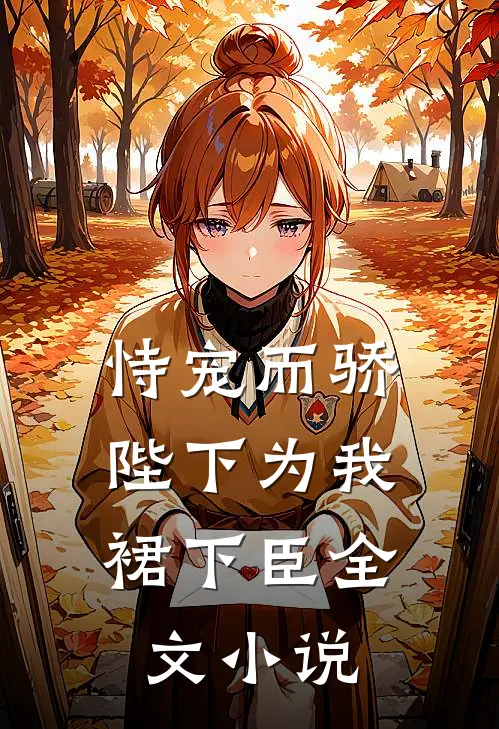恃宠而骄，陛下为我裙下臣全文小说