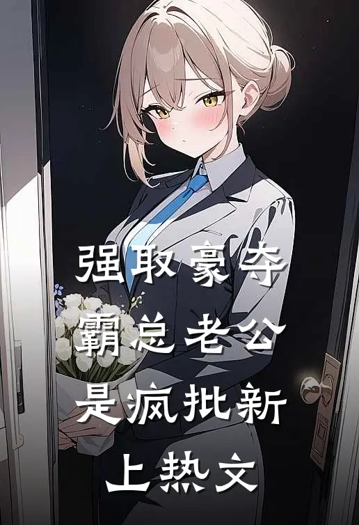 强取豪夺：霸总老公是疯批新上热文