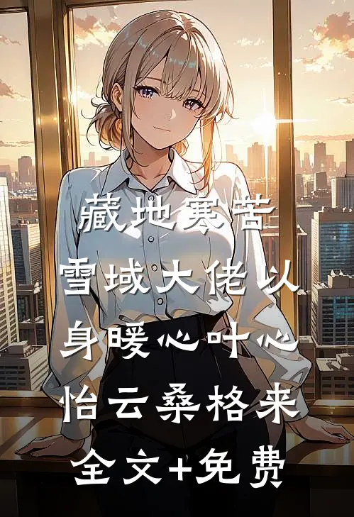 藏地寒苦，雪域大佬以身暖心叶心怡云桑格来全文+免费