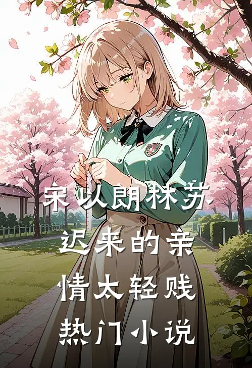 宋以朗林苏迟来的亲情太轻贱热门小说