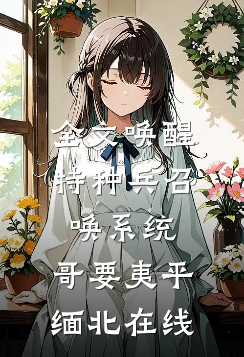 全文唤醒特种兵召唤系统,哥要夷平缅北在线