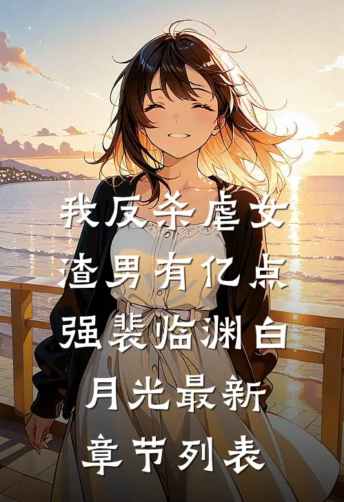 我反杀虐女渣男有亿点强裴临渊白月光最新章节列表
