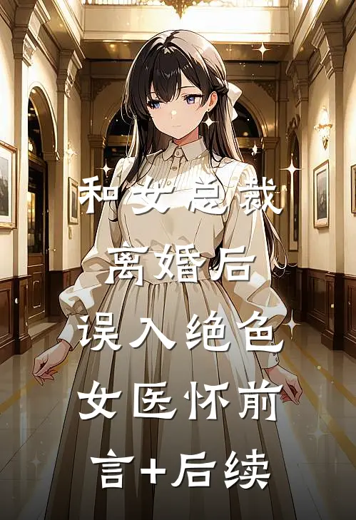 和女总裁离婚后，误入绝色女医怀前言+后续
