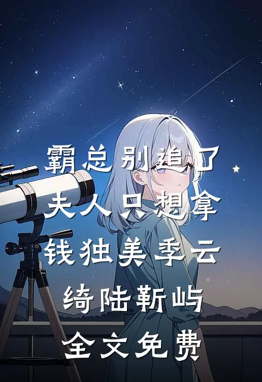 霸总别追了，夫人只想拿钱独美季云绮陆靳屿全文免费