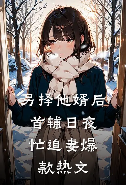 另择他婿后，首辅日夜忙追妻爆款热文