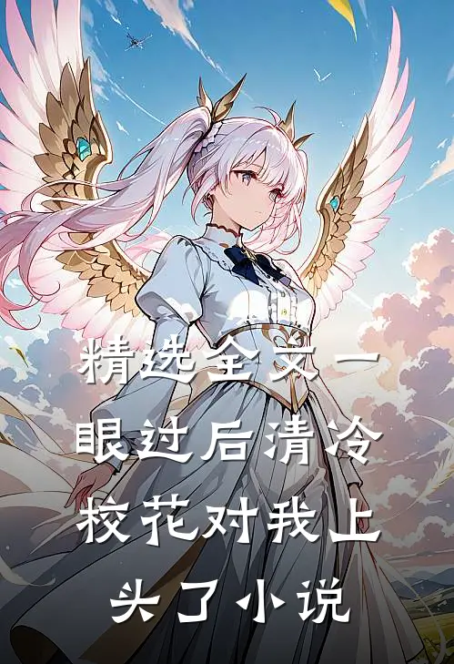 精选全文一眼过后清冷校花对我上头了小说