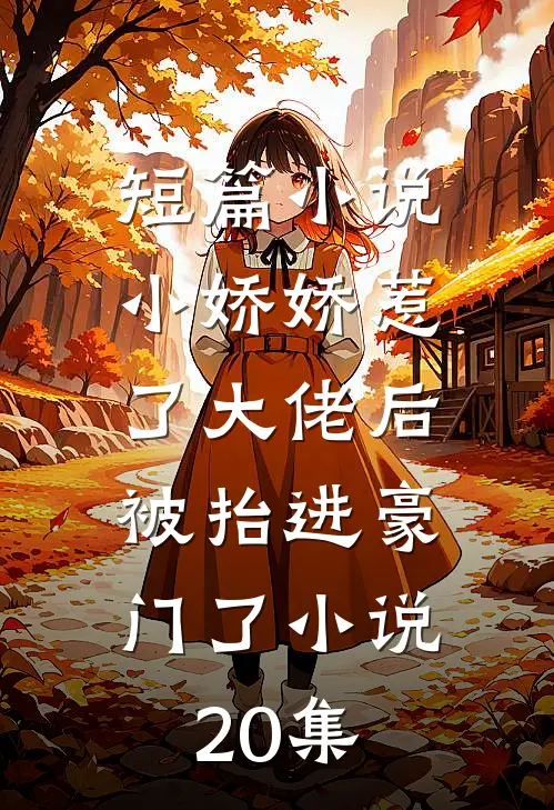 短篇小说小娇娇惹了大佬后,被抬进豪门了小说20集