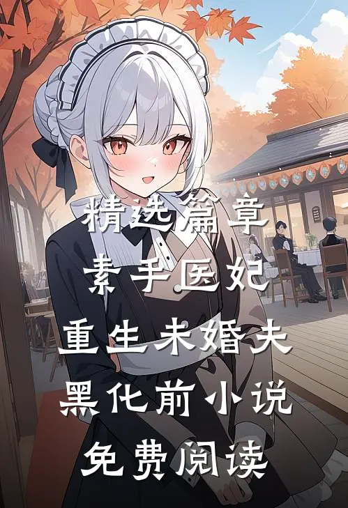 精选篇章素手医妃:重生未婚夫黑化前小说免费阅读