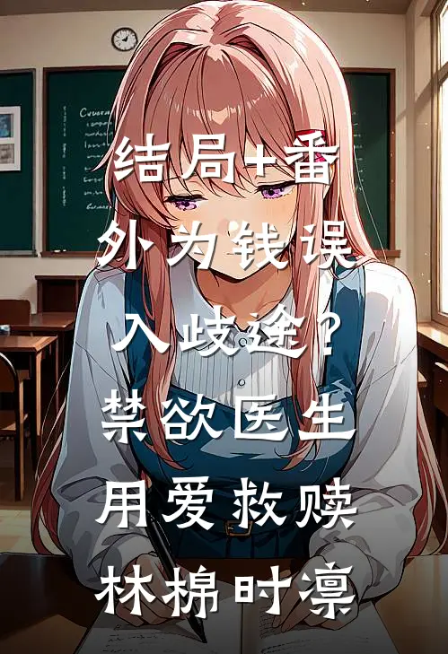 结局+番外为钱误入歧途？禁欲医生用爱救赎林棉时凛