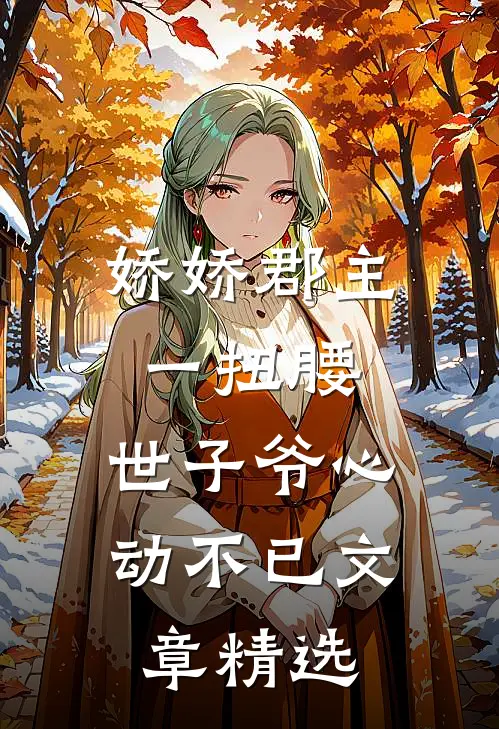 娇娇郡主一扭腰，世子爷心动不已文章精选