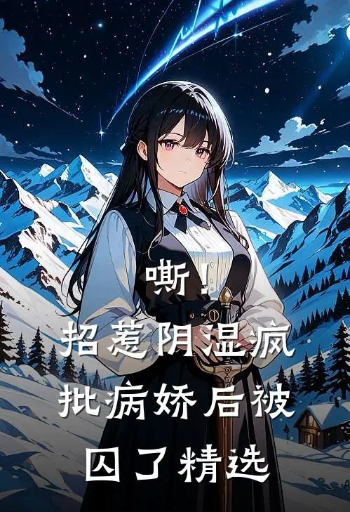嘶！招惹阴湿疯批病娇后，被囚了精选