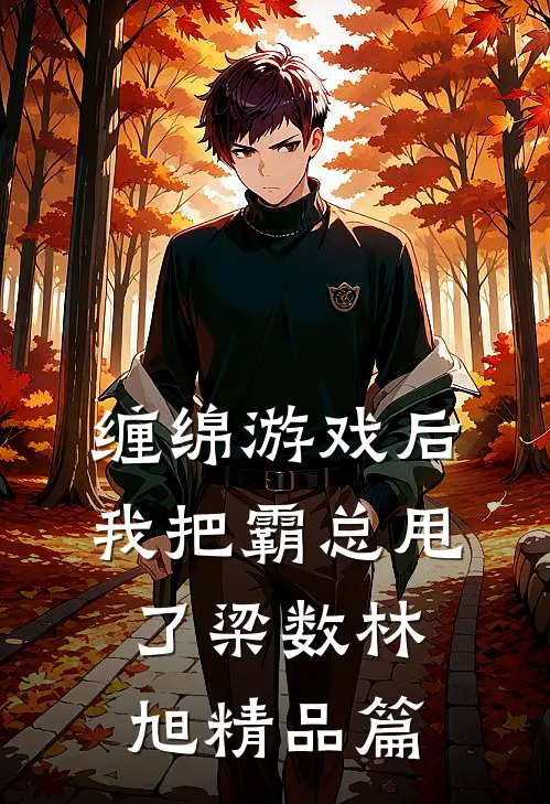 缠绵游戏后我把霸总甩了梁数林旭精品篇