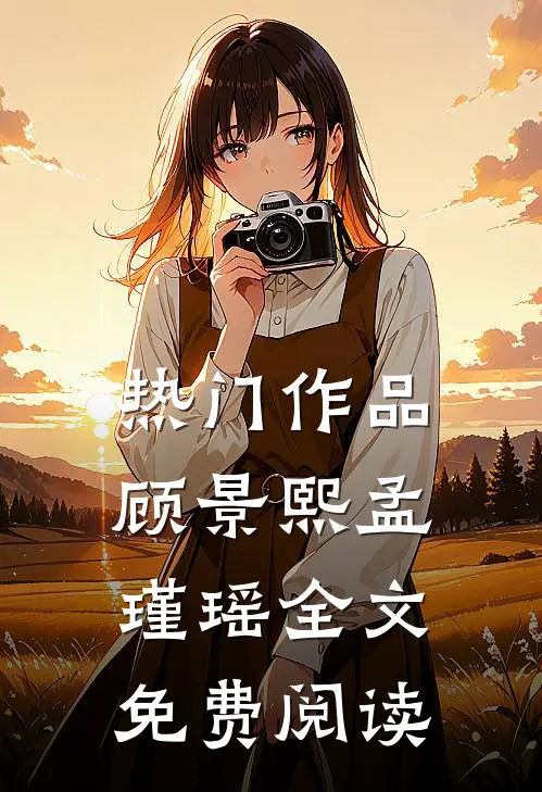 热门作品顾景熙孟瑾瑶全文免费阅读