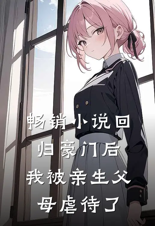 畅销小说回归豪门后，我被亲生父母虐待了