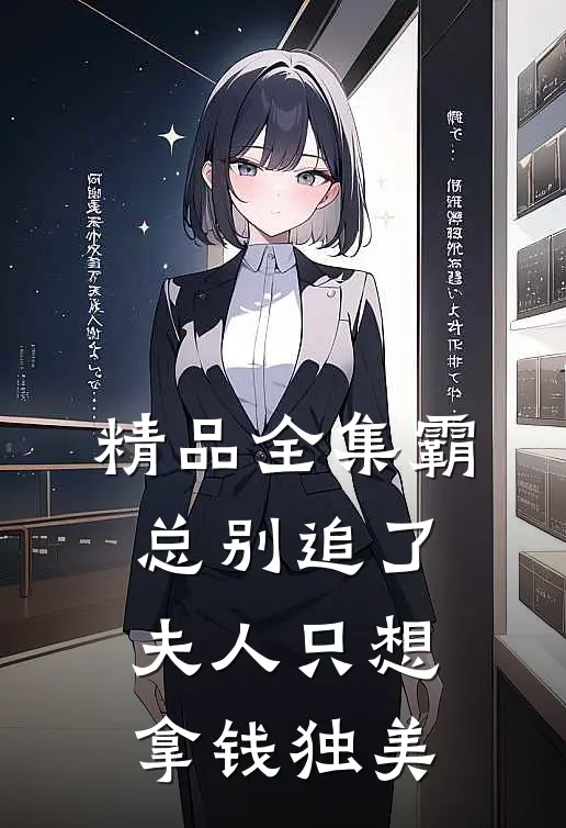 精品全集霸总别追了，夫人只想拿钱独美