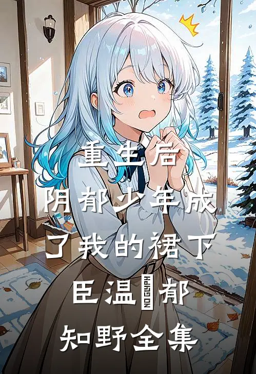 重生后，阴郁少年成了我的裙下臣温姩郁知野全集