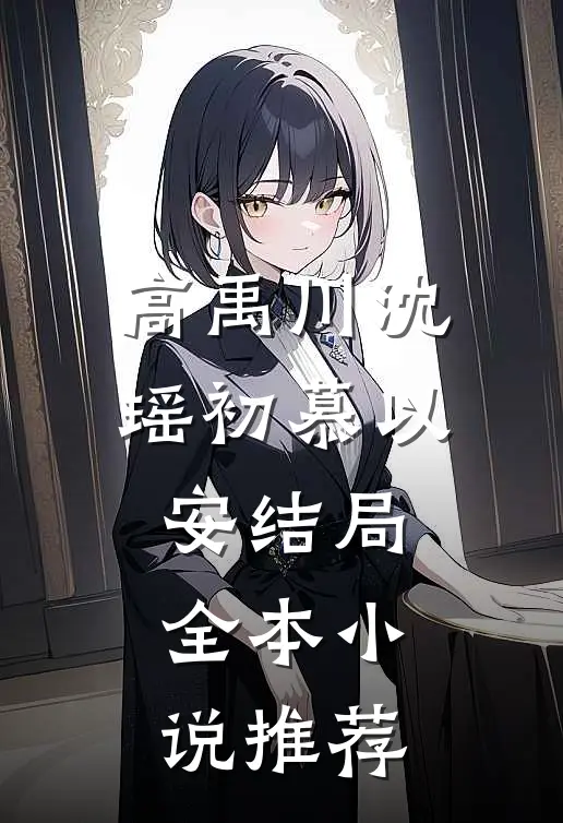 高禹川沈瑶初慕以安结局全本小说推荐