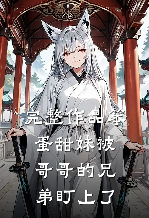 完整作品笨蛋甜妹被哥哥的兄弟盯上了