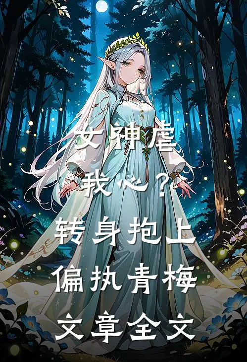 女神虐我心？转身抱上偏执青梅文章全文