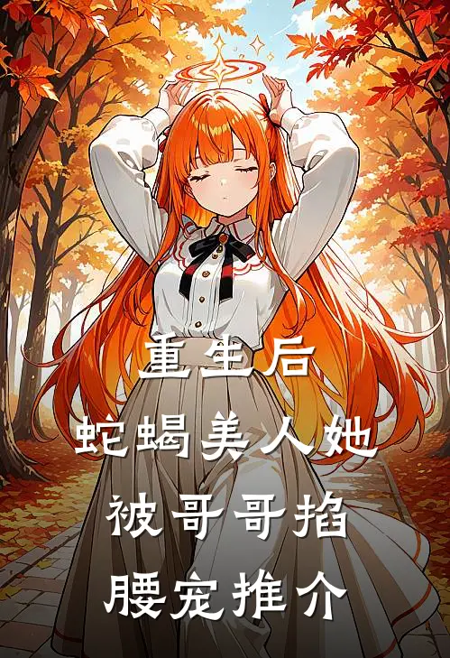 重生后，蛇蝎美人她被哥哥掐腰宠推介