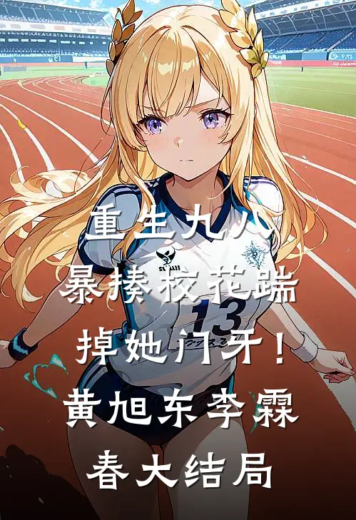 重生九八：暴揍校花踹掉她门牙！黄旭东李霖春大结局