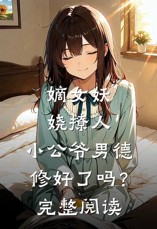 嫡女妖娆撩人，小公爷男德修好了吗？完整阅读