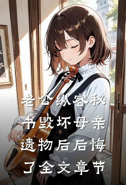 老公纵容秘书毁坏母亲遗物后后悔了全文章节