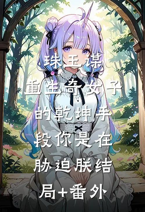 珠玉谋：重生奇女子的乾坤手段-你是在胁迫朕结局+番外