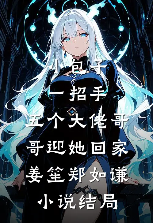 小包子一招手，五个大佬哥哥迎她回家姜笙郑如谦小说结局