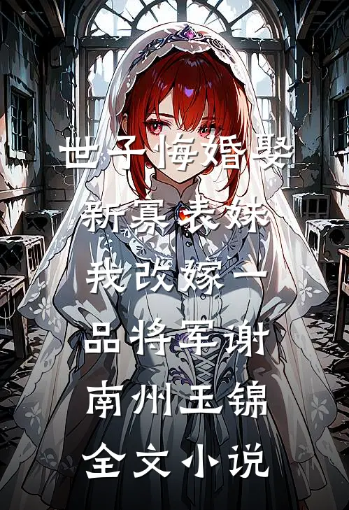 世子悔婚娶新寡表妹，我改嫁一品将军谢南州玉锦全文小说