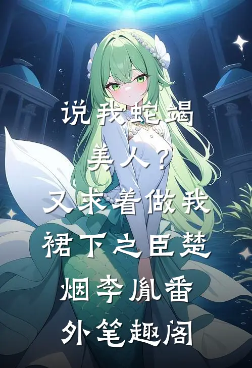 说我蛇竭美人？又求着做我裙下之臣：楚烟李胤番外笔趣阁