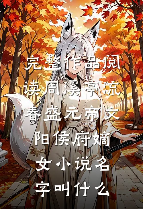 完整作品阅读周溪亭流春盛元帝文阳侯府嫡女小说名字叫什么