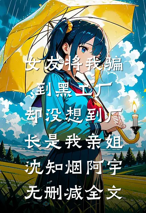 女友将我骗到黑工厂，却没想到厂长是我亲姐沈知烟阿宇无删减全文