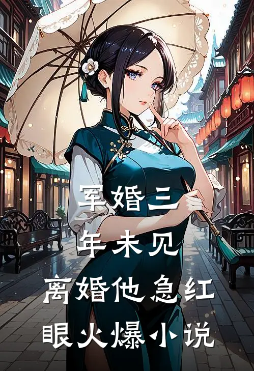 军婚三年未见，离婚他急红眼火爆小说