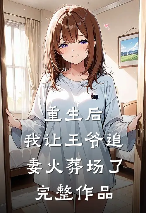 重生后，我让王爷追妻火葬场了完整作品