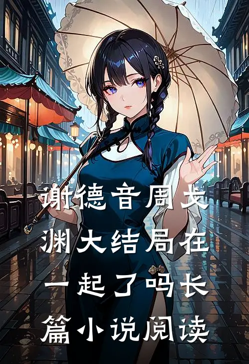 谢德音周戈渊大结局在一起了吗长篇小说阅读