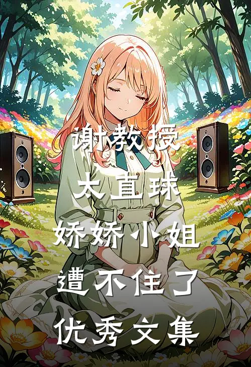 谢教授太直球，娇娇小姐遭不住了优秀文集