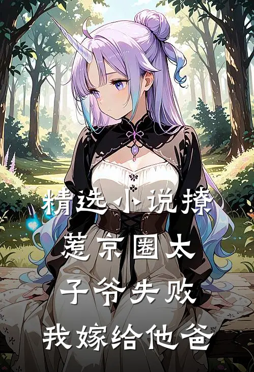 精选小说撩惹京圈太子爷失败，我嫁给他爸