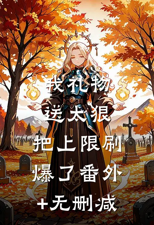 我礼物送太狠，把上限刷爆了番外+无删减