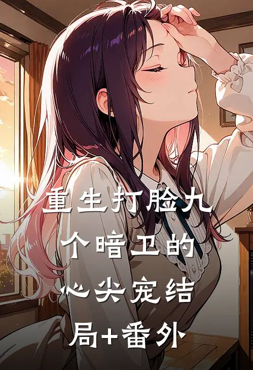 重生打脸九个暗卫的心尖宠结局+番外