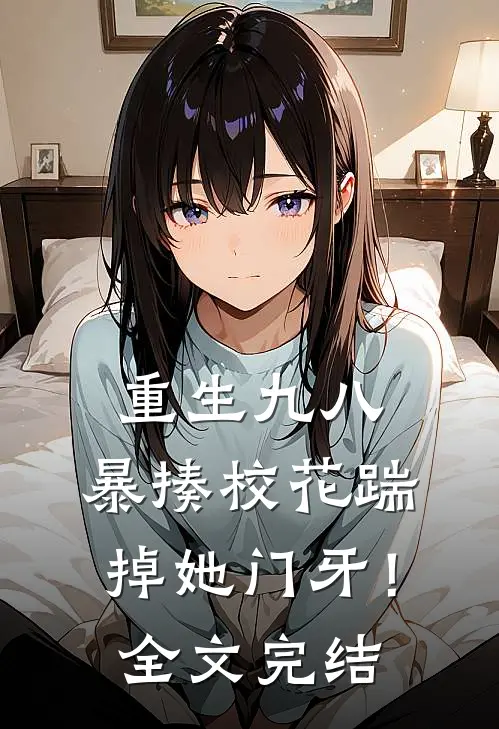 重生九八：暴揍校花踹掉她门牙！全文完结