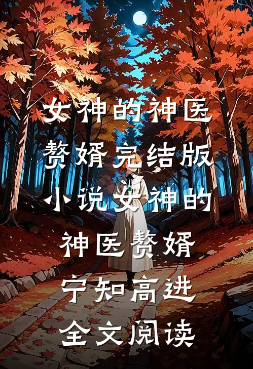 女神的神医赘婿完结版小说_女神的神医赘婿宁知高进全文阅读