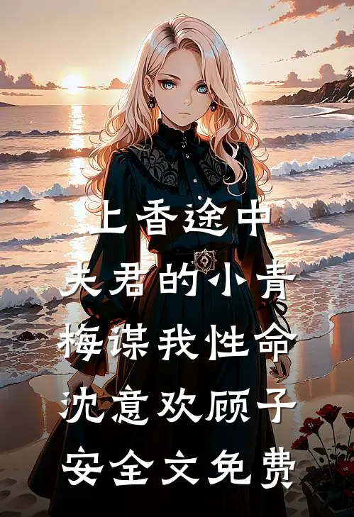 上香途中，夫君的小青梅谋我性命沈意欢顾子安全文免费