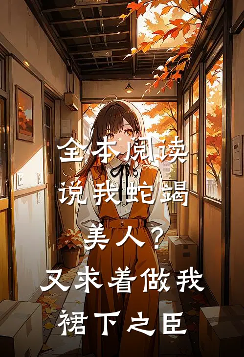 全本阅读说我蛇竭美人？又求着做我裙下之臣