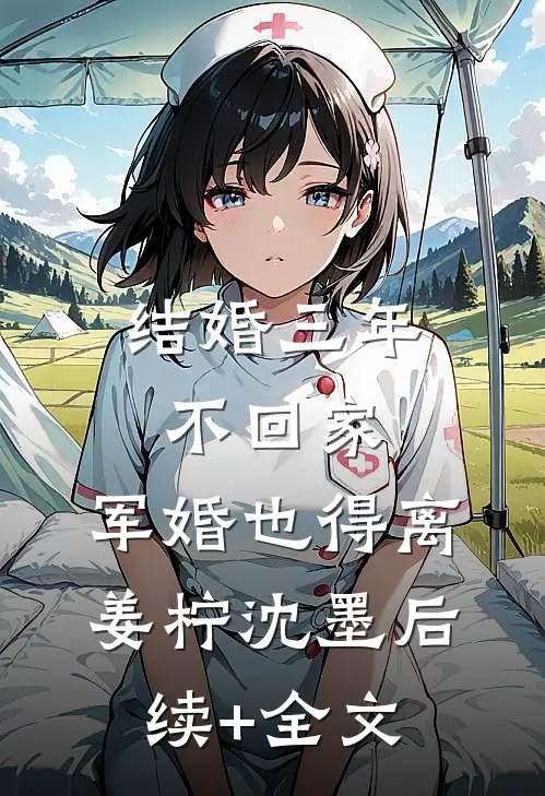 结婚三年不回家，军婚也得离姜柠沈墨后续+全文