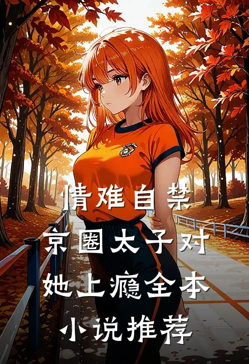 情难自禁，京圈太子对她上瘾全本小说推荐