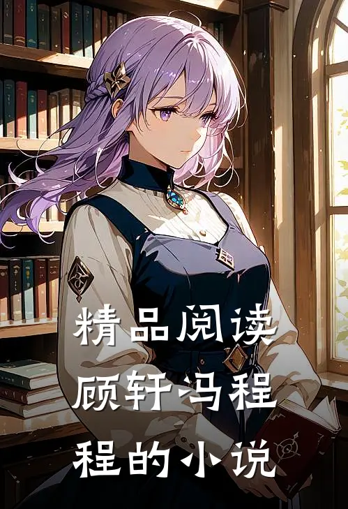 精品阅读顾轩冯程程的小说